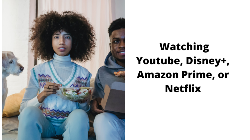  Watching Youtube, Disney+, Amazon Prime, or Netflix