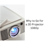 Why to Go for a 3D Projector 1080p